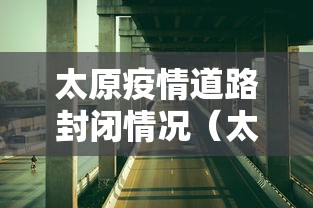太原疫情道路封闭情况(太原疫情开始与结束时间表)