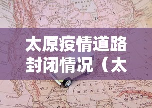 太原疫情道路封闭情况(太原疫情开始与结束时间表) 太原疫情道路封闭情况(太原疫情开始与结束时间表)