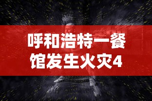 呼和浩特一餐馆发生火灾4人遇难，呼和浩特一餐馆火灾致4人遇难