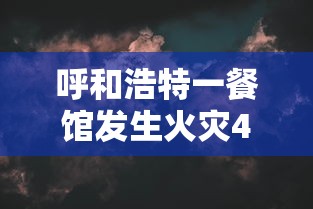 呼和浩特一餐馆发生火灾4人遇难 呼和浩特一餐馆发生火灾4人遇难