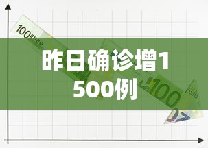 昨日确诊增1500例，昨日新增确诊1500例