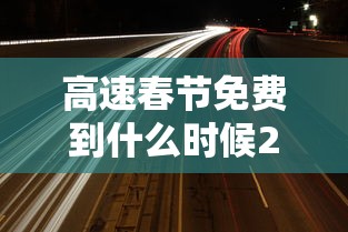 高速春节免费到什么时候2021(2021年春节放假期间高速免费吗)