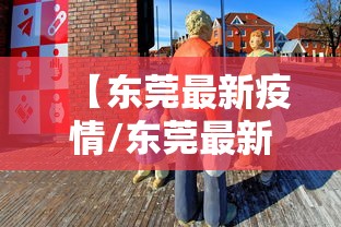 【东莞最新疫情/东莞最新疫情公布情况】
