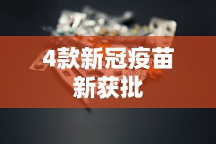 4款新冠疫苗新获批，4款新冠疫苗新获批