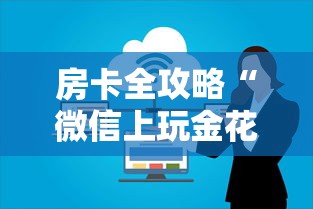 房卡全攻略“微信上玩金花房卡上哪充值”链接房卡怎么充值