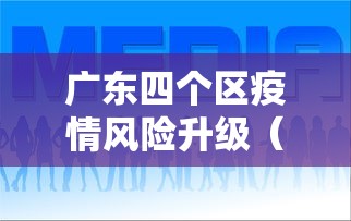 广东四个区疫情风险升级(2026广东也爆发了疫情吗现在)