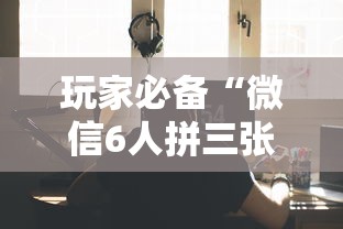 玩家必备“微信6人拼三张如何开设房间”链接房卡在哪里获取 玩家必备“微信6人拼三张如何开设房间”链接房卡在哪里获取
