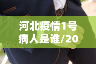 河北疫情1号病人是谁/2021年初河北疫情源头