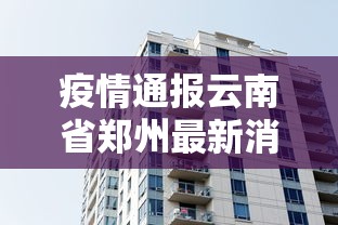 疫情通报云南省郑州最新消息（近期最新疫情通报）