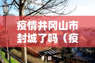 疫情井冈山市封城了吗（疫情武汉封城是谁提出来的）