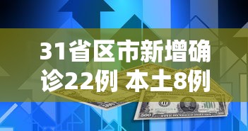 31省区市新增确诊22例 本土8例，31省区市新增确诊22例，本土8例