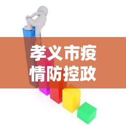 孝义市疫情防控政策(孝义市疫情防控政策文件)