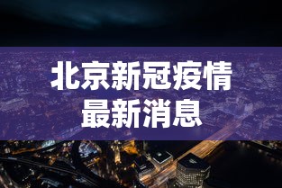 北京新冠疫情最新消息，北京新冠疫情最新消息