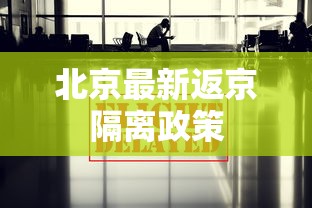 北京最新返京隔离政策，北京最新返京隔离政策要点