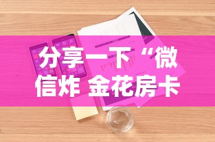 分享一下“微信炸 金花房卡怎么卖”详细房卡使用教程 分享一下“微信炸 金花房卡怎么卖”详细房卡使用教程