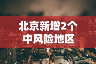 北京新增2个中风险地区,北京新增2个中风险地区