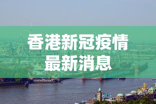 香港新冠疫情最新消息,香港新冠疫情最新消息,确诊数字持续回落,社交距离措施逐步放宽