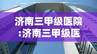 济南三甲级医院:济南三甲级医院有哪些