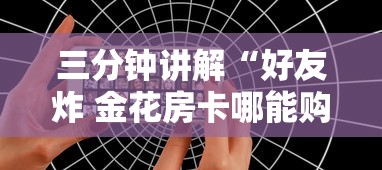 三分钟讲解“好友炸 金花房卡哪能购买”如何获取房卡教程 三分钟讲解“好友炸 金花房卡哪能购买”如何获取房卡教程
