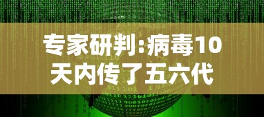 专家研判:病毒10天内传了五六代，专家研判，病毒10天内已传播五六代