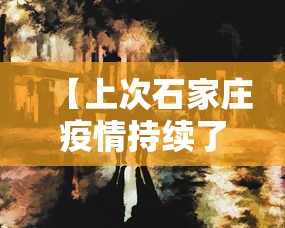 【上次石家庄疫情持续了多久/石家庄三年疫情时间表】 【上次石家庄疫情持续了多久/石家庄三年疫情时间表】
