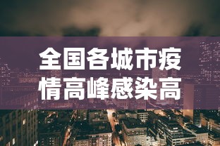 全国各城市疫情高峰感染高峰进度,全国各城市疫情感染高峰进度追踪