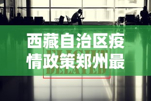 西藏自治区疫情政策郑州最新/郑州疫情2020