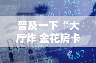 普及一下“大厅炸 金花房卡哪能购买”链接房卡在哪里获取