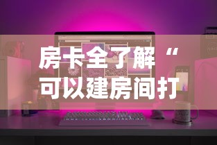 房卡全了解“可以建房间打牌的手机app”哪里获取房卡