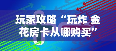 玩家攻略“玩炸 金花房卡从哪购买”获取房卡方式