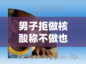 男子拒做核酸称不做也不违法