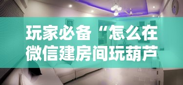 玩家必备“怎么在微信建房间玩葫芦娃”哪里获取房卡