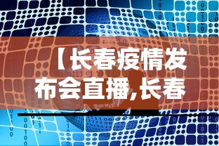 【长春疫情发布会直播,长春疫情结束恢复上班是哪一天了】