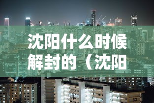 沈阳什么时候解封的(沈阳大东区解封了吗) 沈阳什么时候解封的(沈阳大东区解封了吗)