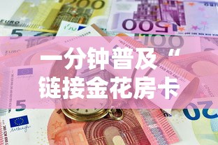 一分钟普及“链接金花房卡多少钱”房卡获取方法 一分钟普及“链接金花房卡多少钱”房卡获取方法