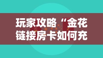 玩家攻略“金花链接房卡如何充”房卡使用方法介绍