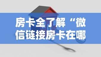 房卡全了解“微信链接房卡在哪买”房卡获取方法