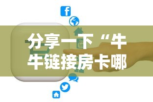 分享一下“牛牛链接房卡哪里购买”获取房卡方式