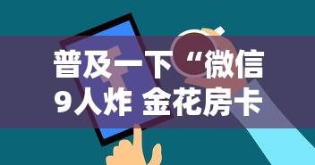 普及一下“微信9人炸 金花房卡如何购买充值”详细介绍房卡使用方式