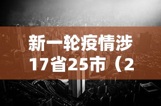 新一轮疫情涉17省25市（2020年疫情最厉害三个城市）