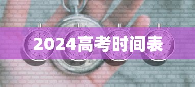 2024高考时间表 2024高考时间表