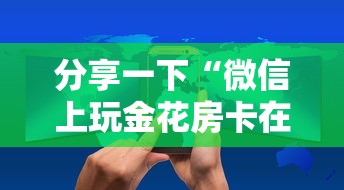 分享一下“微信上玩金花房卡在哪购买”房卡使用方法介绍