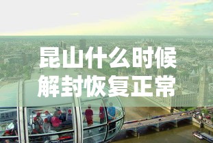 昆山什么时候解封恢复正常/昆山什么时候放假