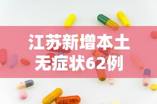 江苏新增本土无症状62例，江苏昨日新增本土无症状感染者62例