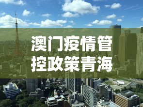 澳门疫情管控政策青海省最新/澳门卫生局最新新冠疫情通知