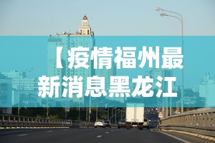 【疫情福州最新消息黑龙江省,疫情最新消息黑龙江牡丹江市】