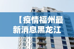 【疫情福州最新消息黑龙江省,疫情最新消息黑龙江牡丹江市】 【疫情福州最新消息黑龙江省,疫情最新消息黑龙江牡丹江市】