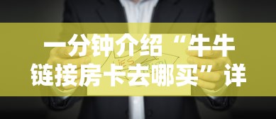 一分钟介绍“牛牛链接房卡去哪买”详细房卡怎么购买方式 一分钟介绍“牛牛链接房卡去哪买”详细房卡怎么购买方式