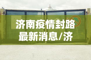 济南疫情封路最新消息/济南疫情最新消息有新增病例吗