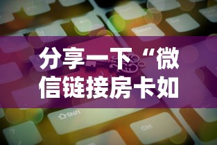 分享一下“微信链接房卡如何购买”房卡使用方法介绍